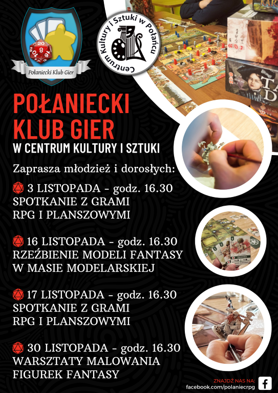 Na plakacie logo CKISz i&nbsp;logo Połaniecku Klub Gier, gry i&nbsp;napis Połaniecki Klub Gier działający w&nbsp;Centrum Kultury i&nbsp;Sztuki zaprasza młodzież i&nbsp;dorosłych na&nbsp;swoje listopadowe spotkania: - 3 listopada &ndash; godz. 16.30 &ndash; spotkanie z&nbsp;grami fabularnymi RPG i&nbsp;planszowymi - 16 &ndash; godz. 16.30 &ndash; warsztaty rzeźbienia modeli fantasy z&nbsp;masy modelarskiej - 17 &ndash; godz. 16.30 - spotkanie z&nbsp;grami fabularnymi RPG i&nbsp;planszowymi - 30 listopada&ndash; godz. 16.30 &ndash; warsztaty malowania figurek fantasy