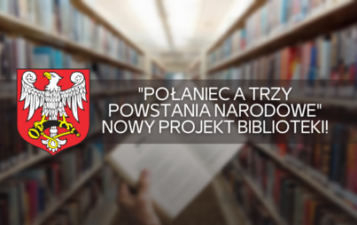 Zdjęcie do "Połaniec a trzy powstania narodowe" - nowy projekt Biblioteki!