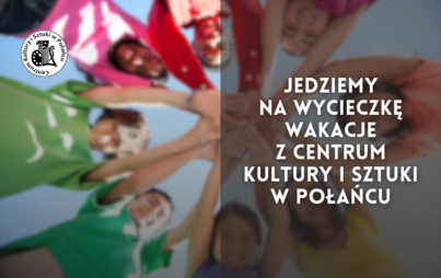 Zdjęcie do Jedziemy na wycieczkę - Wakacje z Centrum Kultury i Sztuki w Połańcu