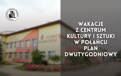 Zdjęcie do Wakacje z Centrum Kultury i Sztuki w Połańcu - plan dwutygodniowy
