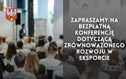 Zdjęcie do Zapraszamy na bezpłatną konferencję dotyczącą zr&oacute;wnoważonego rozwoju w eksporcie