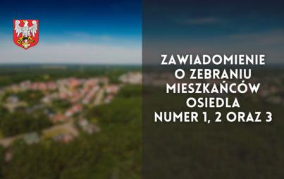 Zdjęcie do Zawiadomienie o zebraniu mieszkańc&oacute;w Osiedla numer 1, 2 oraz 3