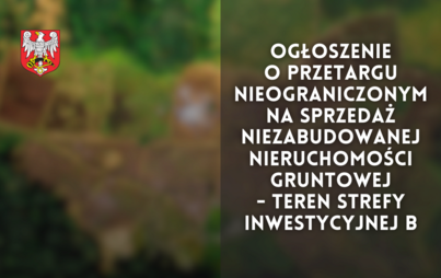 Zdjęcie do Ogłoszenie o przetargu nieograniczonym na sprzedaż niezabudowanej nieruchomości gruntowej - teren strefy inwestycyjnej B