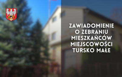 Zdjęcie do Zawiadomienie o zebraniu mieszkańc&oacute;w miejscowości Tursko Małe