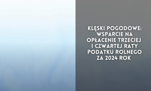 Zdjęcie do Klęski pogodowe: Wsparcie na opłacenie trzeciej i czwartej raty podatku rolnego za 2024 rok