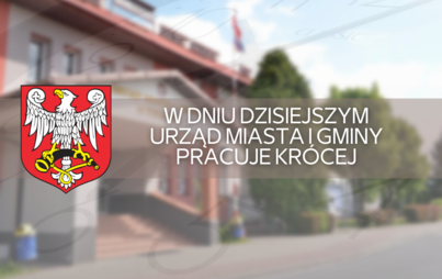 Zdjęcie do  W dniu dzisiejszym Urząd Miasta i Gminy pracuje kr&oacute;cej 
