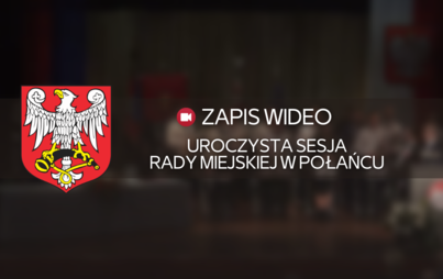 Zdjęcie do Uroczysta Sesja Rady Miejskiej w Połańcu - zapis wideo