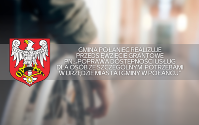 Zdjęcie do Gmina Połaniec realizuje przedsięwzięcie grantowe pn.: &bdquo;Poprawa dostępności usług dla os&oacute;b ze szczeg&oacute;lnymi potrzebami w Urzędzie Miasta i Gminy  w Połańcu&rdquo; 