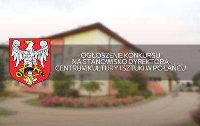 Zdjęcie do Ogłoszenie konkursu na stanowisko dyrektora Centrum Kultury i Sztuki w Połańcu