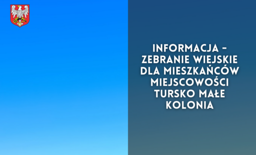 Zdjęcie do Informacja - zebranie wiejskie dla mieszkańc&oacute;w miejscowości Tursko Małe Kolonia